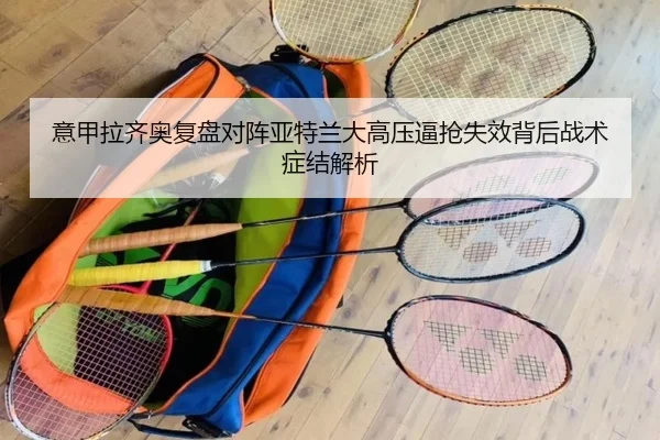 意甲拉齐奥复盘对阵亚特兰大高压逼抢失效背后战术症结解析
