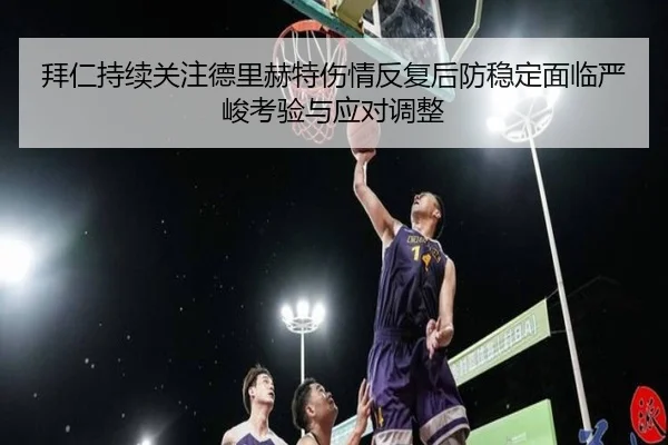 拜仁持续关注德里赫特伤情反复后防稳定面临严峻考验与应对调整