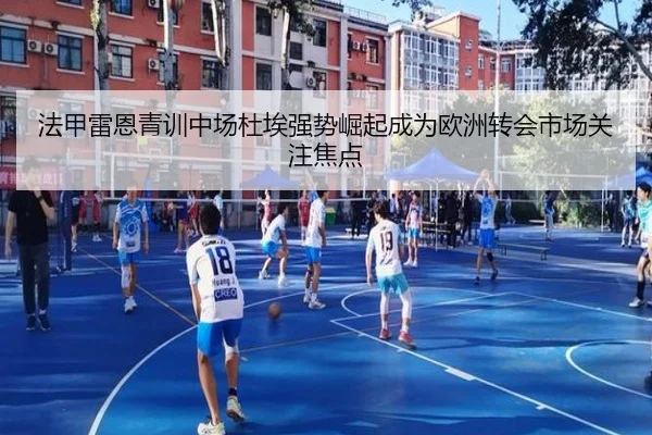 法甲雷恩青训中场杜埃强势崛起成为欧洲转会市场关注焦点