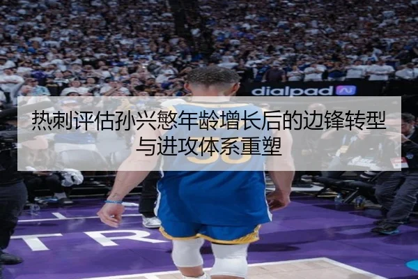 热刺评估孙兴慜年龄增长后的边锋转型与进攻体系重塑