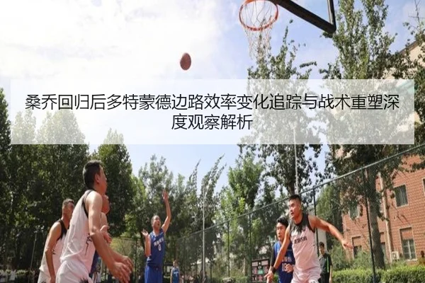 桑乔回归后多特蒙德边路效率变化追踪与战术重塑深度观察解析