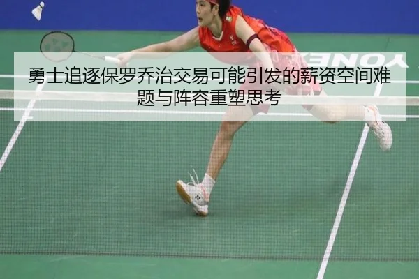 勇士追逐保罗乔治交易可能引发的薪资空间难题与阵容重塑思考