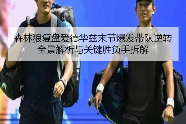 森林狼复盘爱德华兹末节爆发带队逆转全景解析与关键胜负手拆解