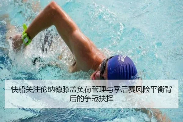 快船关注伦纳德膝盖负荷管理与季后赛风险平衡背后的争冠抉择