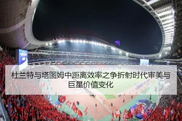 杜兰特与塔图姆中距离效率之争折射时代审美与巨星价值变化