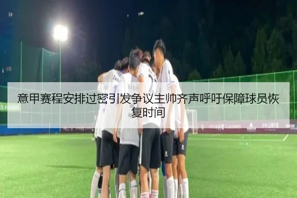 意甲赛程安排过密引发争议主帅齐声呼吁保障球员恢复时间