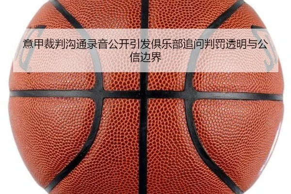 意甲裁判沟通录音公开引发俱乐部追问判罚透明与公信边界