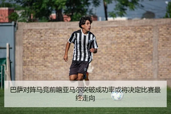 巴萨对阵马竞前瞻亚马尔突破成功率或将决定比赛最终走向