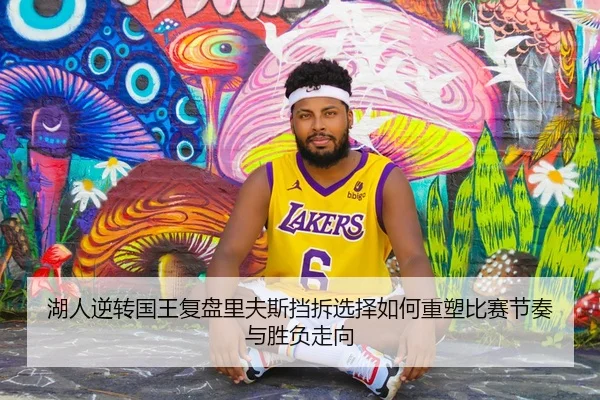 湖人逆转国王复盘里夫斯挡拆选择如何重塑比赛节奏与胜负走向